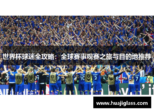 世界杯球迷全攻略：全球赛事观赛之旅与目的地推荐