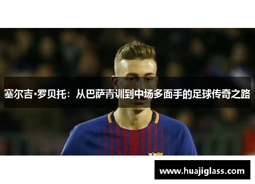 塞尔吉·罗贝托：从巴萨青训到中场多面手的足球传奇之路