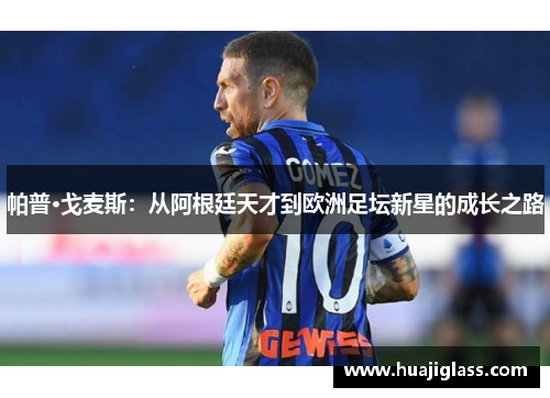 帕普·戈麦斯：从阿根廷天才到欧洲足坛新星的成长之路