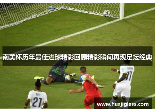 南美杯历年最佳进球精彩回顾精彩瞬间再现足坛经典