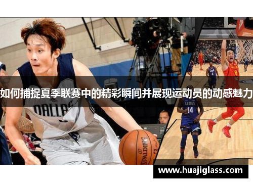 如何捕捉夏季联赛中的精彩瞬间并展现运动员的动感魅力