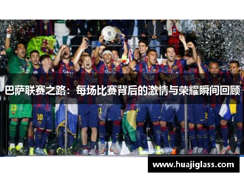 巴萨联赛之路：每场比赛背后的激情与荣耀瞬间回顾
