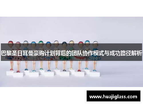 巴黎圣日耳曼豪购计划背后的团队协作模式与成功路径解析