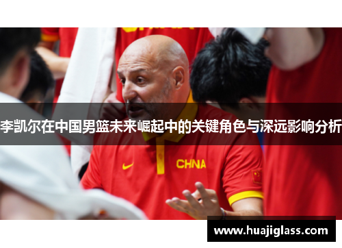 李凯尔在中国男篮未来崛起中的关键角色与深远影响分析