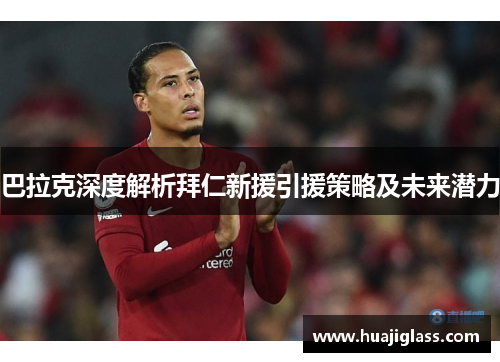 巴拉克深度解析拜仁新援引援策略及未来潜力