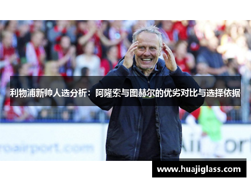 利物浦新帅人选分析：阿隆索与图赫尔的优劣对比与选择依据