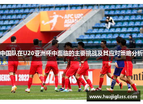 中国队在U20亚洲杯中面临的主要挑战及其应对策略分析
