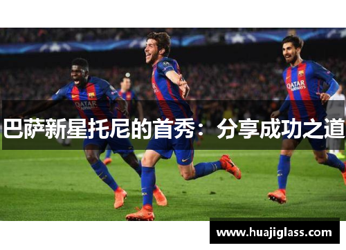 巴萨新星托尼的首秀：分享成功之道