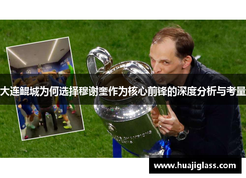大连鲲城为何选择穆谢奎作为核心前锋的深度分析与考量