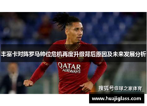 丰塞卡对阵罗马帅位危机再度升级背后原因及未来发展分析