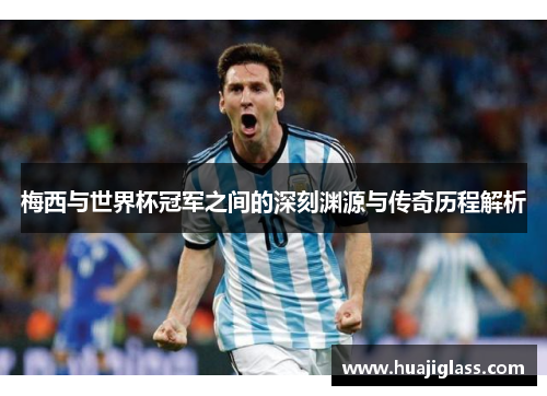 梅西与世界杯冠军之间的深刻渊源与传奇历程解析
