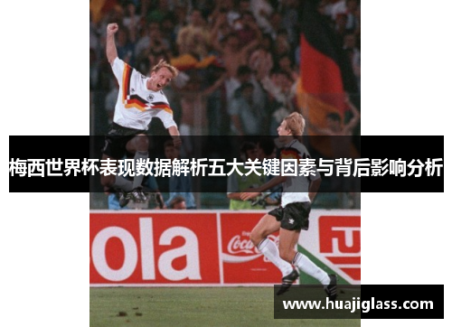 梅西世界杯表现数据解析五大关键因素与背后影响分析