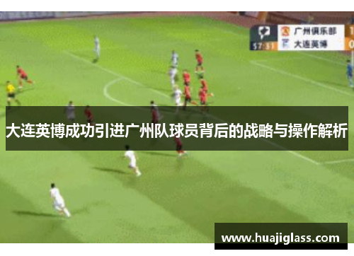 大连英博成功引进广州队球员背后的战略与操作解析