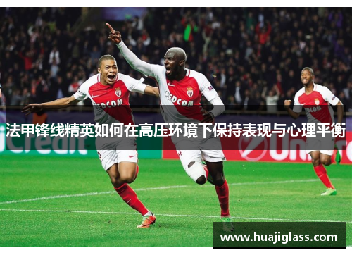 法甲锋线精英如何在高压环境下保持表现与心理平衡
